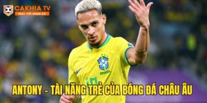 Antony – Từ cậu bé đường phố Brazil đến cầu thủ triệu đô