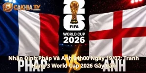 Nhận Định Pháp Và Anh 04h00 Ngày 19/07: Tranh Hạng 3 WC 2026